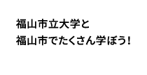 福山市立大学と福山市でたくさん学ぼう！