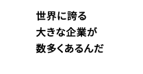 世界に誇る大きな企業が数多くあるんだ