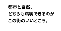 都市と自然、どちらも満喫できるのがこの街のいいところ。